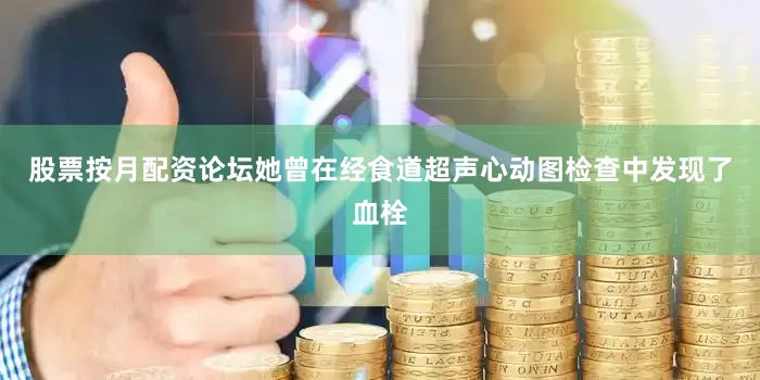 股票按月配资论坛她曾在经食道超声心动图检查中发现了血栓
