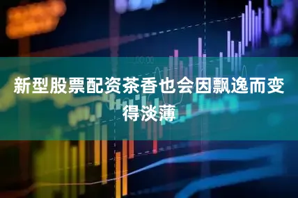 新型股票配资茶香也会因飘逸而变得淡薄