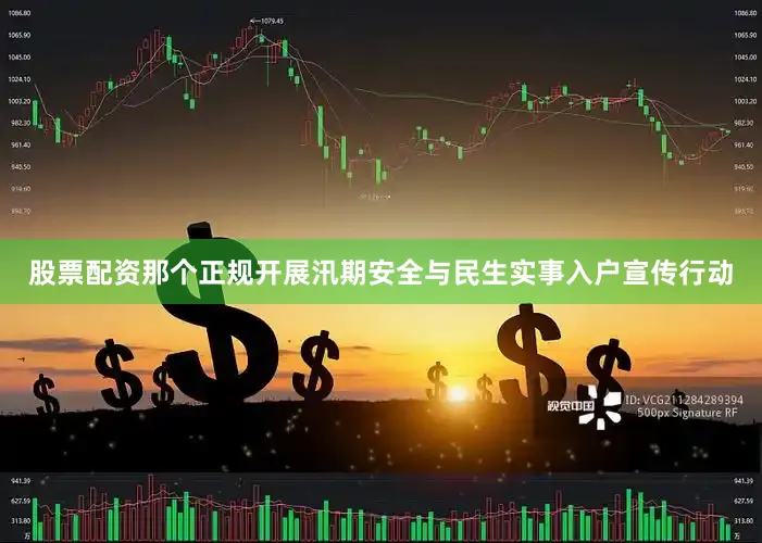 股票配资那个正规开展汛期安全与民生实事入户宣传行动