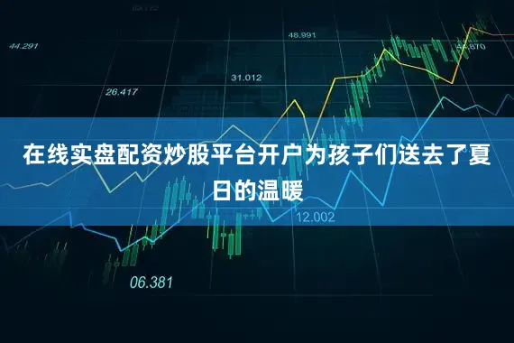 在线实盘配资炒股平台开户为孩子们送去了夏日的温暖