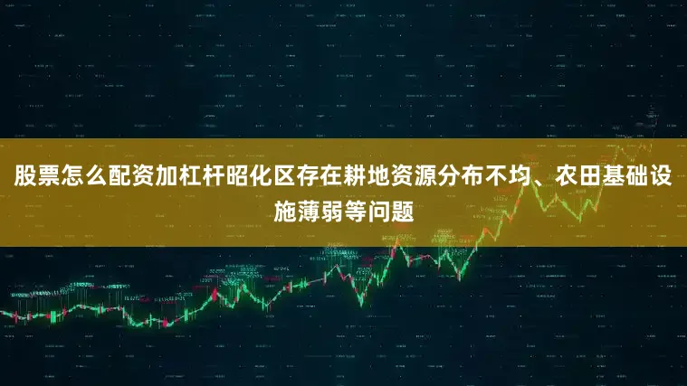 股票怎么配资加杠杆昭化区存在耕地资源分布不均、农田基础设施薄弱等问题