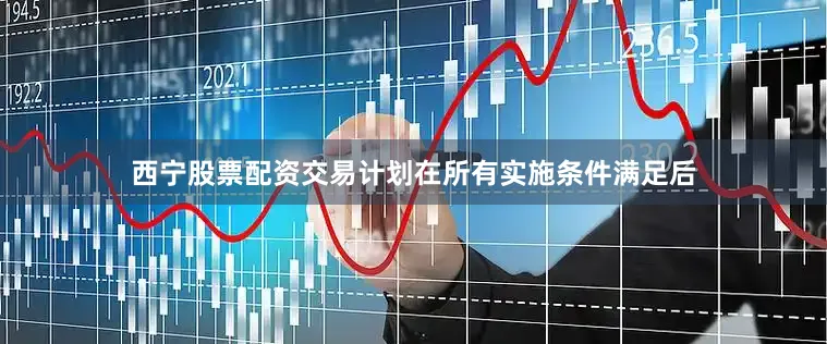 西宁股票配资交易计划在所有实施条件满足后