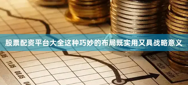 股票配资平台大全这种巧妙的布局既实用又具战略意义