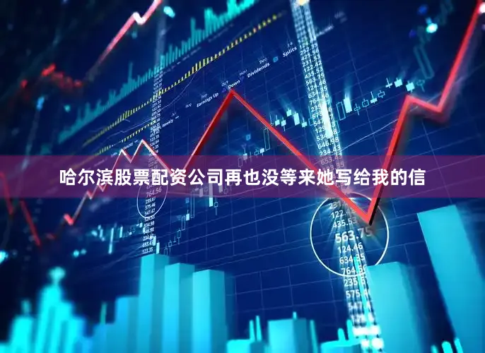 哈尔滨股票配资公司再也没等来她写给我的信