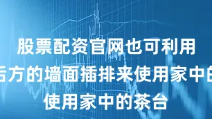 股票配资官网也可利用沙发后方的墙面插排来使用家中的茶台