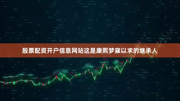股票配资开户信息网站这是康熙梦寐以求的继承人