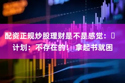 配资正规炒股理财是不是感觉：▶ 计划：不存在的！ 拿起书就困