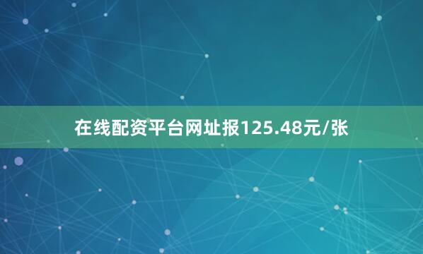 在线配资平台网址报125.48元/张
