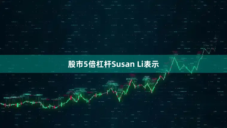 股市5倍杠杆Susan Li表示