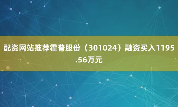 配资网站推荐霍普股份（301024）融资买入1195.56万元