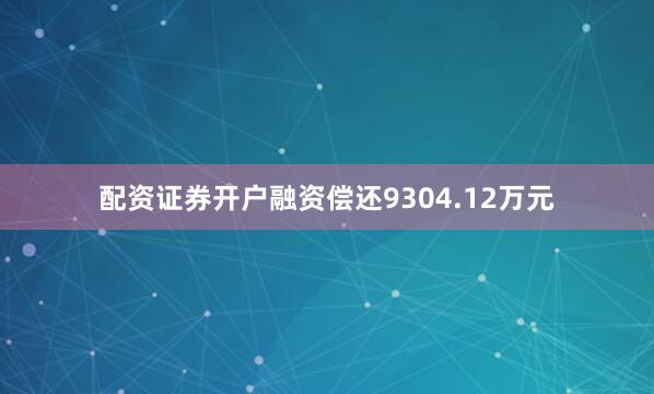 配资证券开户融资偿还9304.12万元