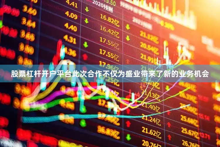 股票杠杆开户平台此次合作不仅为盛业带来了新的业务机会