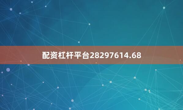 配资杠杆平台28297614.68